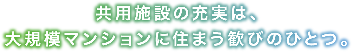 共用施設の充実は、大規模マンションに住まう歓びのひとつ。